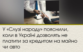 У «Слузі народу» пояснили, коли в Україні дозволять не платити за кредитом на майно чи авто